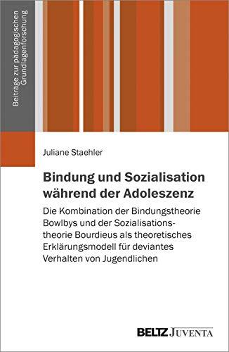 Bindung und Sozialisation während der Adoleszenz: Die Kombination der Bindungstheorie Bowlbys und der Sozialisationstheorie Bourdieus als ... zur pädagogischen Grundlagenforschung)