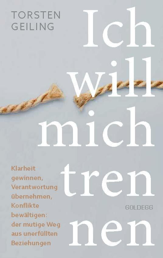 Ich will mich trennen: Klarheit gewinnen, Verantwortung übernehmen, Konflikte bewältigen: der mutige Weg aus unerfüllten Beziehungen