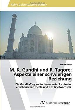 M. K. Gandhi und R. Tagore: Aspekte einer schwierigen Beziehung: Die Gandhi-Tagore Kontroverse im Lichte der erzieherischen Ideale und des Briefwechsels.