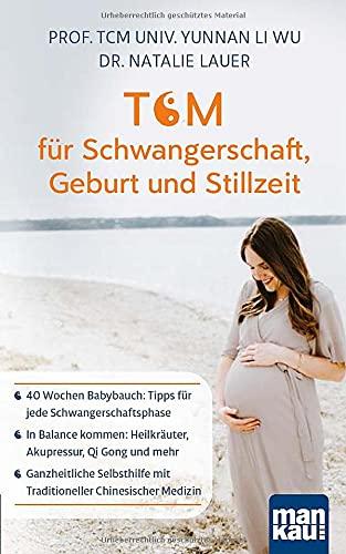 TCM für Schwangerschaft, Geburt und Stillzeit: 40 Wochen Babybauch: Tipps für jede Schwangerschaftsphase - In Balance kommen: Heilkräuter, Akupressur, ... mit Traditioneller Chinesischer Medizin