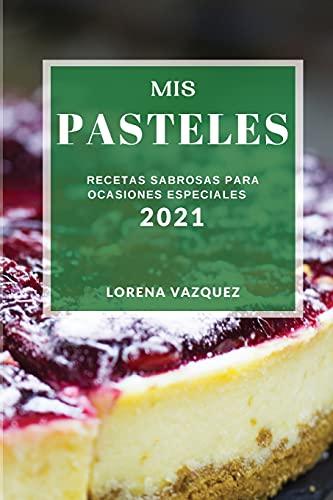 MIS Pasteles 2021 (Cake Recipes 2021 Spanish Edition): Recetas Sabrosas Para Ocasiones Especiales