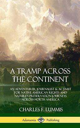 A Tramp Across the Continent: An Adventurer, Journalist and Activist for Native American Rights and Nature's Preservation Journeys Across North America (Hardcover)