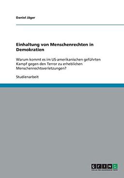 Einhaltung von Menschenrechten in Demokratien: Warum kommt es im US-amerikanischen geführten Kampf gegen den Terror zu erheblichen Menschenrechtsverletzungen?