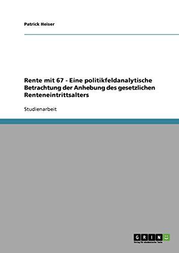 Rente mit 67 - Eine politikfeldanalytische Betrachtung der Anhebung des gesetzlichen Renteneintrittsalters