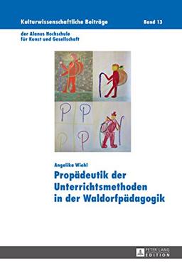 Propädeutik der Unterrichtsmethoden in der Waldorfpädagogik (Kulturwissenschaftliche Beiträge der Alanus Hochschule für Kunst und Gesellschaft)