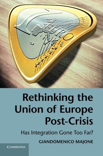 Rethinking the Union of Europe Post-Crisis: Has Integration Gone Too Far?