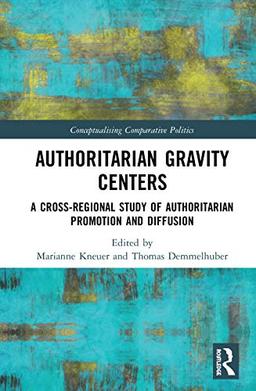 Authoritarian Gravity Centers: A Cross-Regional Study of Authoritarian Promotion and Diffusion (Conceptualising Comparative Politics: Polities, Peoples, and Markets, 11)