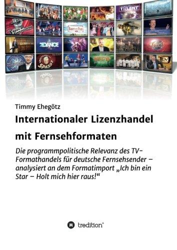 Internationaler Lizenzhandel mit Fernsehformaten: Die programmpolitische Relevanz des TV-Formathandels für deutsche Fernsehsender – analysiert an dem ... „Ich bin ein Star – Holt mich hier raus!“