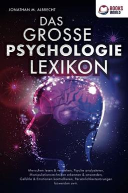 DAS GROSSE PSYCHOLOGIE LEXIKON: Menschen lesen & verstehen, Psyche analysieren, Manipulationstechniken erkennen & anwenden, Gefühle & Emotionen kontrollieren, Persönlichkeitsstörungen loswerden uvm.