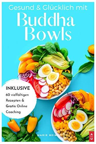 Gesund & Glücklich mit Buddha Bowls: Low Carb und gesund, ab in den Mund - das Buddha Bowl Kochbuch mit 60 leckeren Rezepten zum selber machen inkl. Nährwertangaben (+ Bonus: gratis Online Coaching)