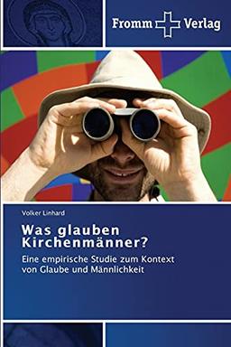 Was glauben Kirchenmänner?: Eine empirische Studie zum Kontext von Glaube und Männlichkeit