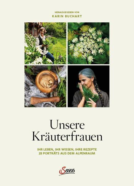 Unsere Kräuterfrauen: Ihr Leben, ihr Wissen, ihre Rezepte: 25 Porträts aus dem Alpenraum