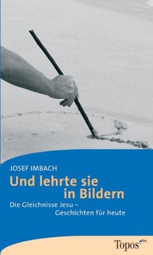 Und lehrte sie in Bildern: Die Gleichnisse Jesu - Geschichten für heute