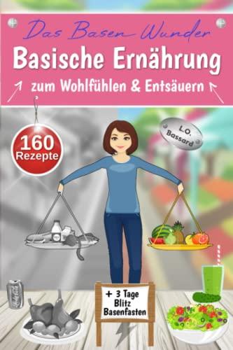 Das Basen Wunder - Basische Ernährung zum Wohlfühlen & Entsäuern: Kochbuch & Ratgeber mit 160 schmackhaften, basischen Gerichten | + 3 Tage Basenfasten Kur & mit Nährwertangaben