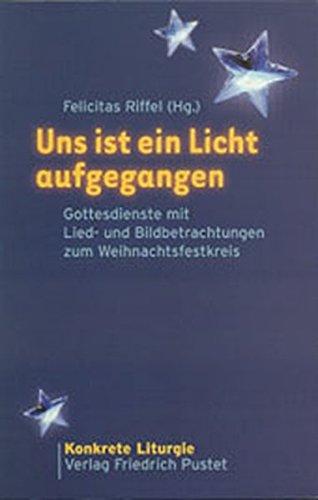 Uns ist ein Licht aufgegangen: Gottesdienste mit Lied- und Bildbetrachtungen zum Weihnachtsfestkreis (Konkrete Liturgie)