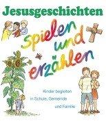 Jesusgeschichten - spielen und erzählen. Kinder begleiten in Schule, Gemeinde und Familie