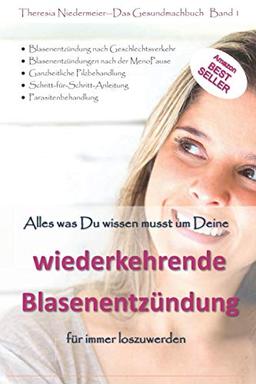 Alles was Du wissen musst um Deine wiederkehrende Blasenentzündung für immer loszuwerden: Blasenentzündung nach Geschlechtsverkehr, ... ganzheitliche Pilzbehandlung