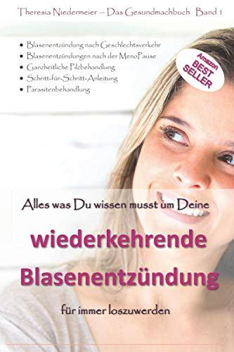 Alles was Du wissen musst um Deine wiederkehrende Blasenentzündung für immer loszuwerden: Blasenentzündung nach Geschlechtsverkehr, Ganzheitliche ... Blasenentzündung nach der MenoPause