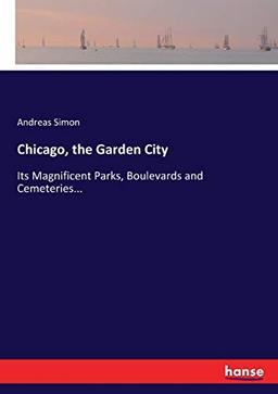 Chicago, the Garden City: Its Magnificent Parks, Boulevards and Cemeteries...