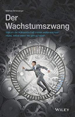 Der Wachstumszwang: Warum die Volkswirtschaft immer weiterwachsen muss, selbst wenn wir genug haben