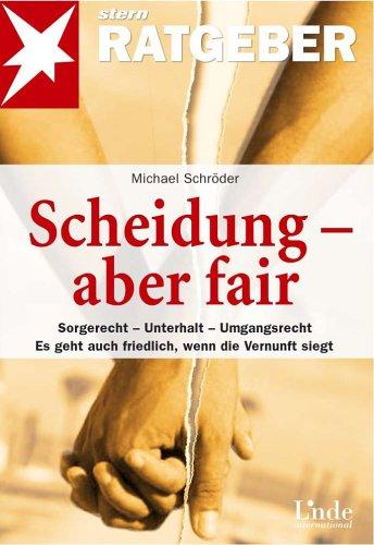 Scheidung - aber fair: Sorgerecht - Unterhalt - Umgangsrecht. Es geht auch friedrlich, wenn die Vernunft siegt