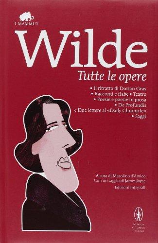 Tutte le opere: Il ritratto di Dorian Gray-Racconti e fiabe-Teatro-Poesie e poesie in prosa-De profundis e due lettere al «Daily Chronicle»-Saggi. Ediz. integrale