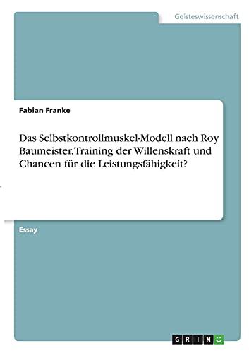 Das Selbstkontrollmuskel-Modell nach Roy Baumeister. Training der Willenskraft und Chancen für die Leistungsfähigkeit?