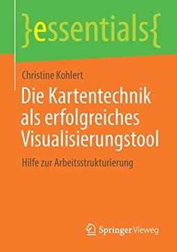 Die Kartentechnik als erfolgreiches Visualisierungstool: Hilfe zur Arbeitsstrukturierung (essentials)