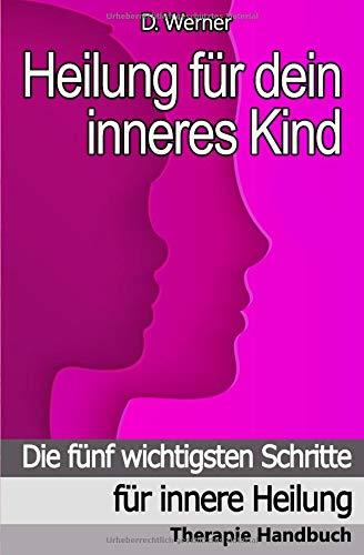 Heilung für dein inneres Kind: Die fünf wichtigsten Schritte für innere Heilung - Therapie Handbuch