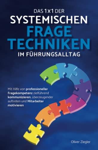 Das 1x1 der systemischen Fragetechniken im Führungsalltag: Wie Sie mit Hilfe von professioneller Fragekompetenz zielführend kommunizieren, überzeugender auftreten und Mitarbeiter motivieren