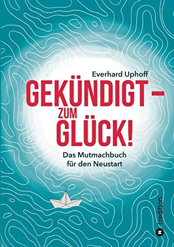 Gekündigt – zum Glück!: Das Mutmachbuch für den Neustart