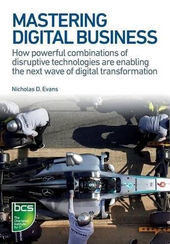 Mastering Digital Business: How Powerful Combinations of Disruptive Technologies are Enabling the Next Wave of Digital Transformation