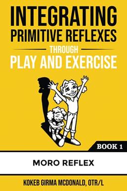 Integrating Primitive Reflexes Through Play and Exercise: An Interactive Guide to the Moro Reflex for Parents, Teachers, and Service Providers (Reflex Integration Through Play)