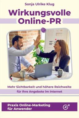 Wirkungsvolle Online-PR: Mehr Sichtbarkeit und höhere Reichweite für Ihre Angebote im Internet (Praxis Online-Marketing für Anwender)