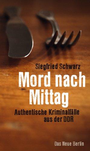 Mord nach Mittag: Authentische Kriminalfälle aus der DDR