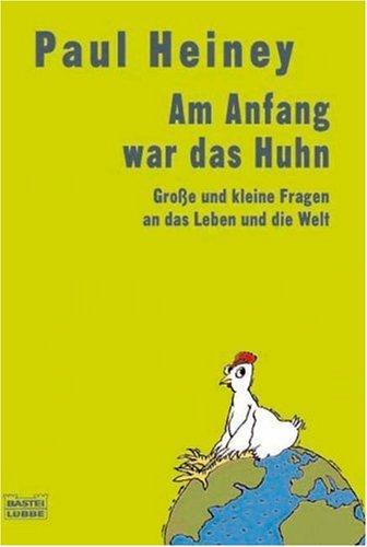 Am Anfang war das Huhn: Große und kleine Fragen über das Leben und die Welt