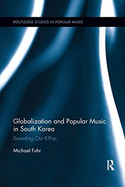 Globalization and Popular Music in South Korea (Routledge Studies in Popular Music, Band 7)