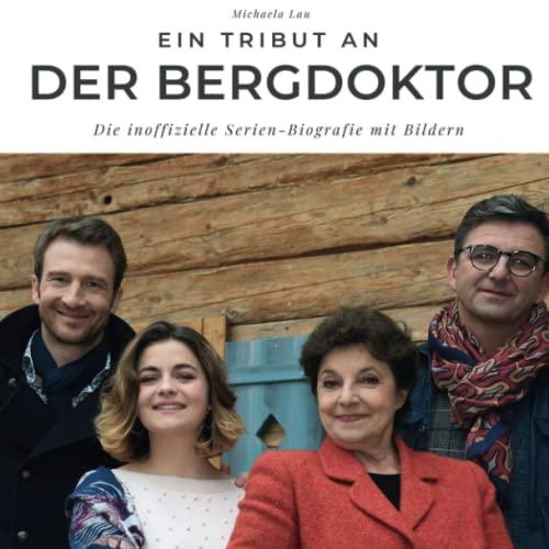 Ein Tribut an Der Bergdoktor: Die inoffizielle Serien-Biografie mit Bildern