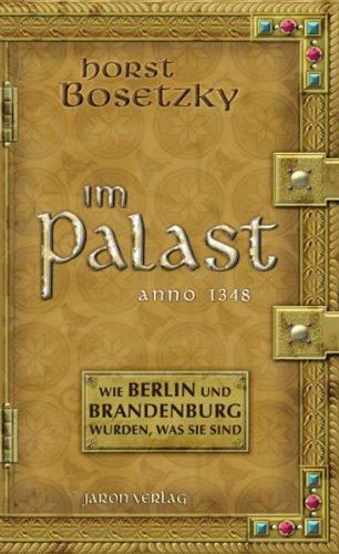 Im Palast: Wie Berlin und Brandenburg wurden, was sie sind: Unglaubliche Geschichten aus dem Mittelalter Anno 1348