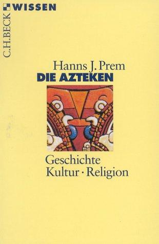 Die Azteken: Geschichte, Kultur, Religion