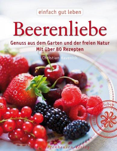 Beerenliebe: Genuss aus dem Garten und der freien Natur. Mit über 70 Rezepten