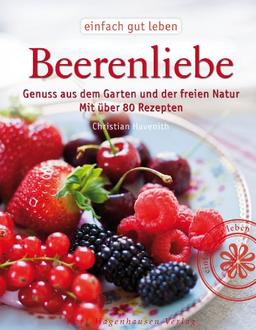 Beerenliebe: Genuss aus dem Garten und der freien Natur. Mit über 70 Rezepten