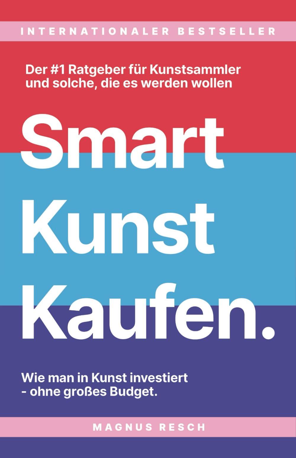 Smart Kunst Kaufen: Wie man in Kunst investiert, ohne großes Budget. Der #1 Ratgeber für Kunstsammler, und solche die es werden wollen.