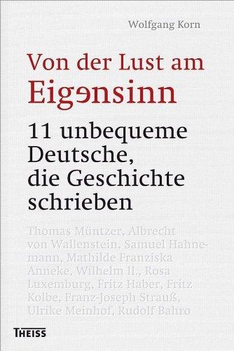 Von der Lust am Eigensinn: 11 unbequeme Deutsche, die Geschichte schrieben