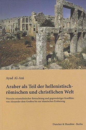 Araber als Teil der hellenistisch-römischen und christlichen Welt.: Wurzeln orientalistischer Betrachtung und gegenwärtiger Konflikte: von Alexander dem Großen bis zur islamischen Eroberung.