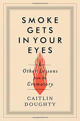 Smoke Gets in Your Eyes: And Other Lessons from the Crematory