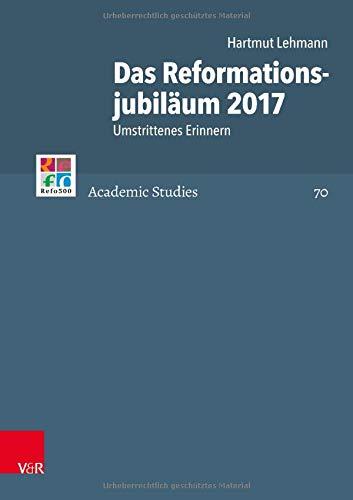 Das Reformationsjubiläum 2017: Umstrittenes Erinnern (Refo500 Academic Studies (R5AS), Band 70)