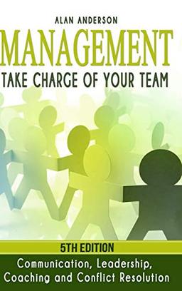 Management: Take Charge of Your Team: Communication, Leadership, Coaching and Conflict Resolution