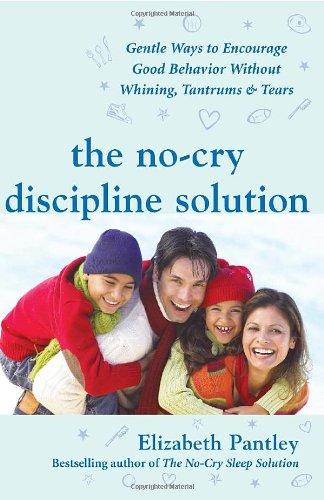 The No-Cry Discipline Solution: Gentle Ways to Encourage Good Behavior Without Whining, Tantrums & Tears (Pantley)