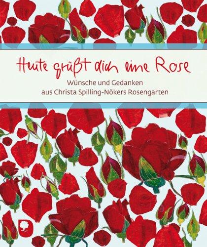 Heute grüßt dich eine Rose: Wünsche und Gedanken aus Christa Spilling-Nökers Rosengarten